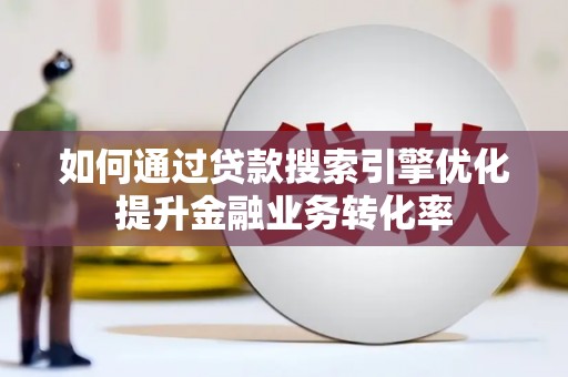 邹城如何通过贷款搜索引擎优化提升金融业务转化率