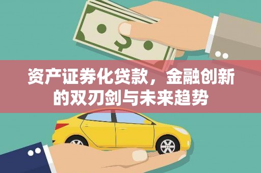 邹城资产证券化贷款，金融创新的双刃剑与未来趋势