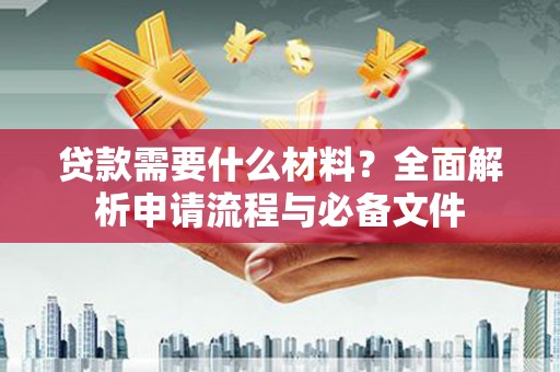 邹城贷款需要什么材料？全面解析申请流程与必备文件