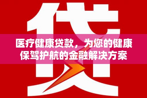 邹城医疗健康贷款，为您的健康保驾护航的金融解决方案