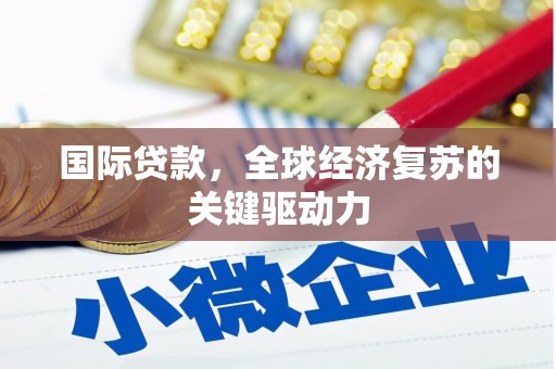邹城国际贷款，全球经济复苏的关键驱动力