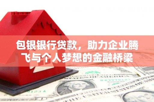 邹城包银银行贷款，助力企业腾飞与个人梦想的金融桥梁