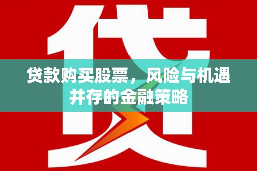 邹城贷款购买股票，风险与机遇并存的金融策略