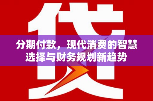 邹城分期付款，现代消费的智慧选择与财务规划新趋势