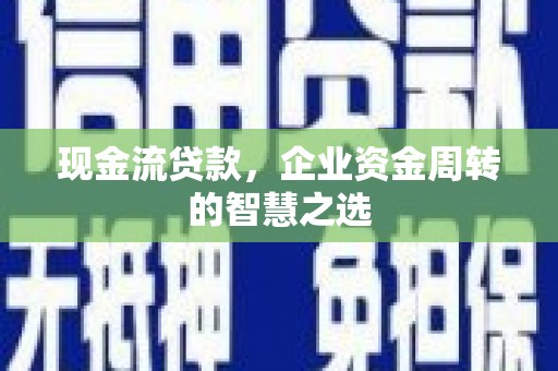 邹城现金流贷款，企业资金周转的智慧之选