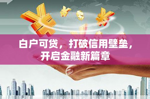 邹城白户可贷，打破信用壁垒，开启金融新篇章