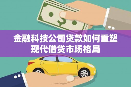 邹城金融科技公司贷款如何重塑现代借贷市场格局