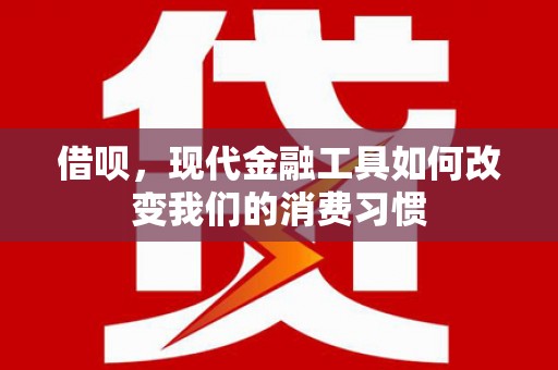 邹城借呗，现代金融工具如何改变我们的消费习惯