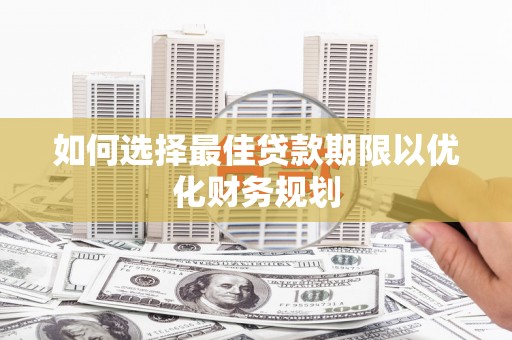 邹城如何选择最佳贷款期限以优化财务规划