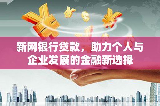 邹城新网银行贷款，助力个人与企业发展的金融新选择