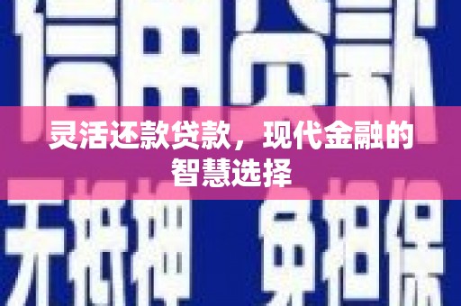 邹城灵活还款贷款，现代金融的智慧选择