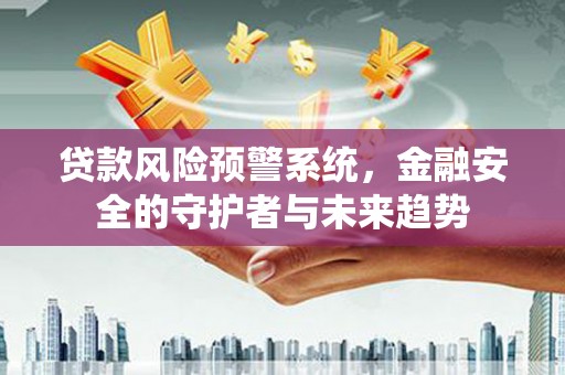 邹城贷款风险预警系统，金融安全的守护者与未来趋势
