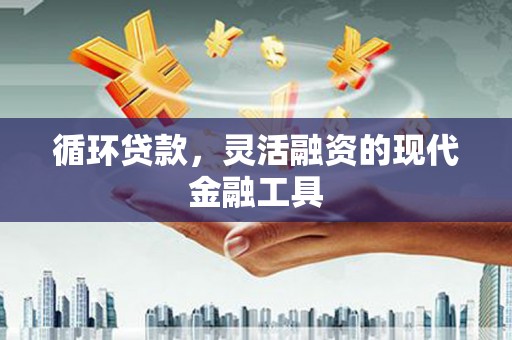 邹城循环贷款，灵活融资的现代金融工具