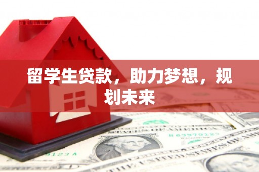 邹城留学生贷款，助力梦想，规划未来