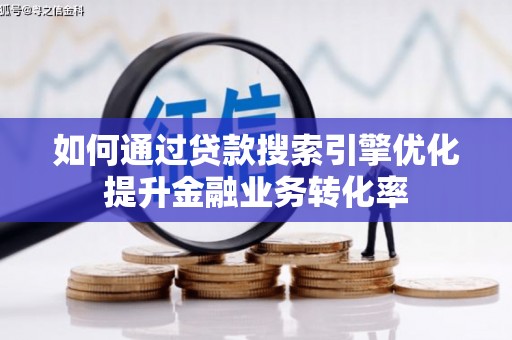 邹城如何通过贷款搜索引擎优化提升金融业务转化率