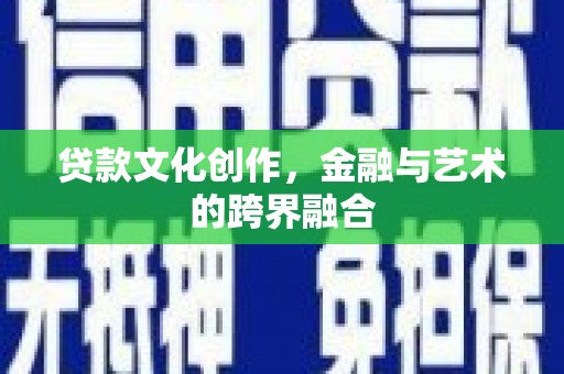 邹城贷款文化创作，金融与艺术的跨界融合