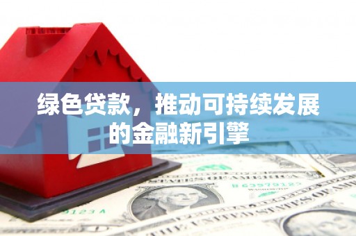 邹城绿色贷款，推动可持续发展的金融新引擎
