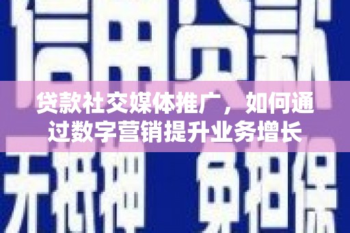 邹城贷款社交媒体推广，如何通过数字营销提升业务增长
