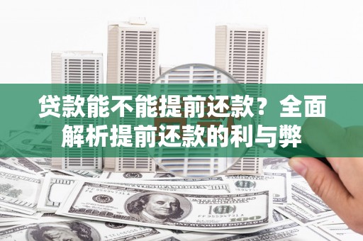 邹城贷款能不能提前还款？全面解析提前还款的利与弊