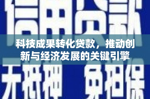 邹城科技成果转化贷款，推动创新与经济发展的关键引擎