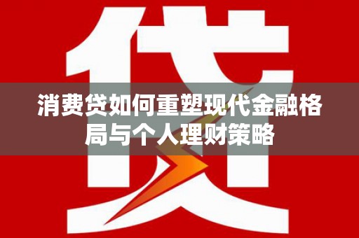 邹城消费贷如何重塑现代金融格局与个人理财策略