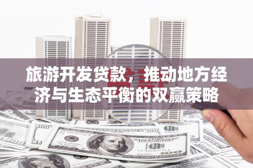 邹城旅游开发贷款，推动地方经济与生态平衡的双赢策略