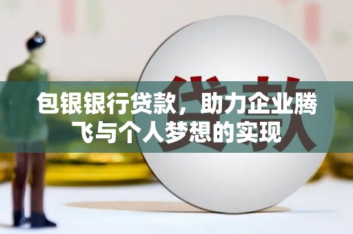 邹城包银银行贷款，助力企业腾飞与个人梦想的实现