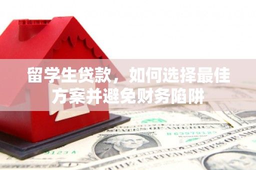 邹城留学生贷款，如何选择最佳方案并避免财务陷阱