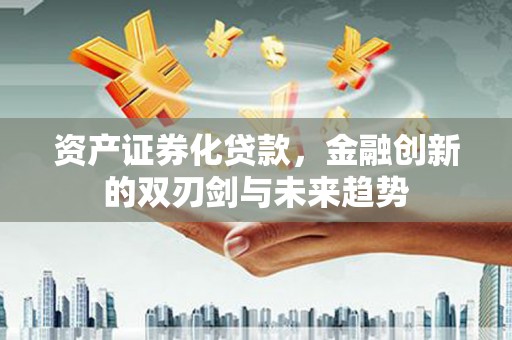 邹城资产证券化贷款，金融创新的双刃剑与未来趋势