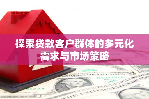 邹城探索贷款客户群体的多元化需求与市场策略