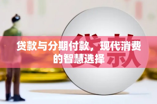 邹城贷款与分期付款，现代消费的智慧选择