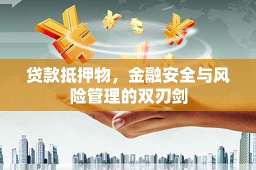 邹城贷款抵押物，金融安全与风险管理的双刃剑