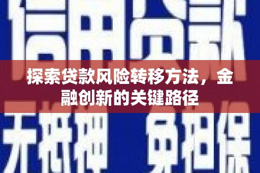 邹城探索贷款风险转移方法，金融创新的关键路径