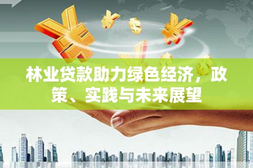 邹城林业贷款助力绿色经济，政策、实践与未来展望