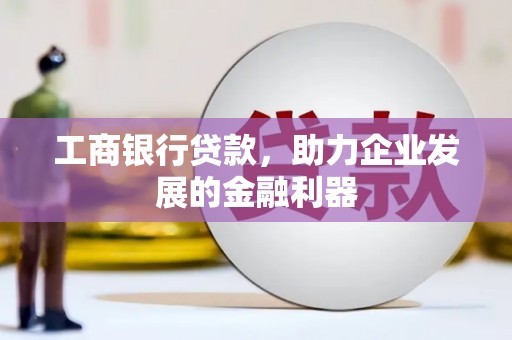 邹城工商银行贷款，助力企业发展的金融利器