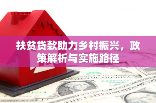 邹城扶贫贷款助力乡村振兴，政策解析与实施路径